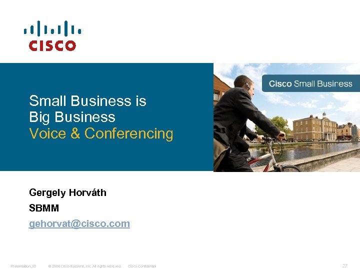 Small Business is Big Business Voice & Conferencing Gergely Horváth SBMM gehorvat@cisco. com Presentation_ID