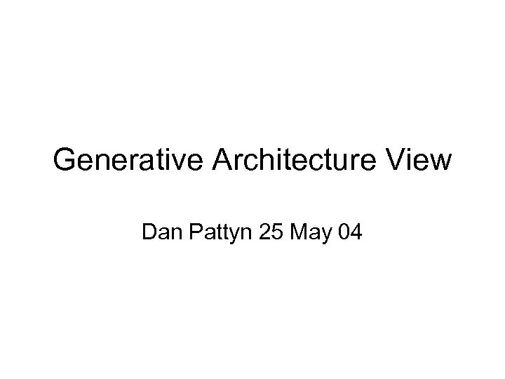 Generative Architecture View Dan Pattyn 25 May 04 