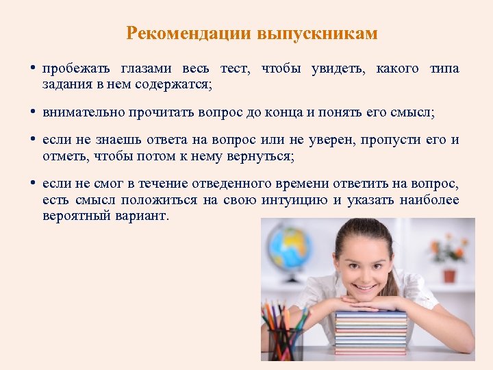 Рекомендации выпускникам • пробежать глазами весь тест, чтобы увидеть, какого типа задания в нем