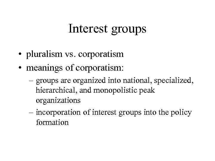 Interest groups • pluralism vs. corporatism • meanings of corporatism: – groups are organized