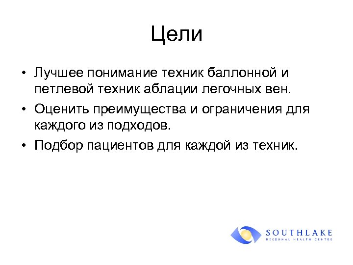 Цели • Лучшее понимание техник баллонной и петлевой техник аблации легочных вен. • Оценить