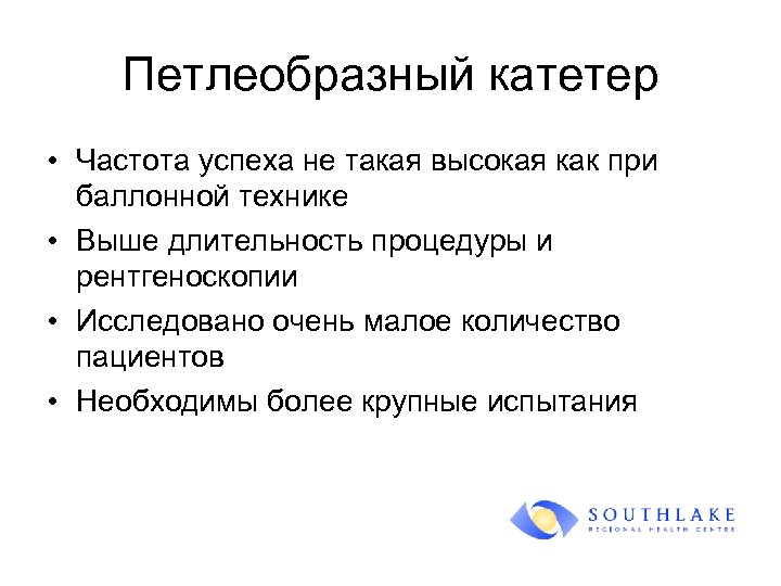 Петлеобразный катетер • Частота успеха не такая высокая как при баллонной технике • Выше