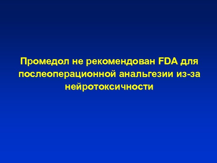 Промедол не рекомендован FDA для послеоперационной анальгезии из-за нейротоксичности 