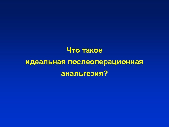 Что такое идеальная послеоперационная анальгезия? 