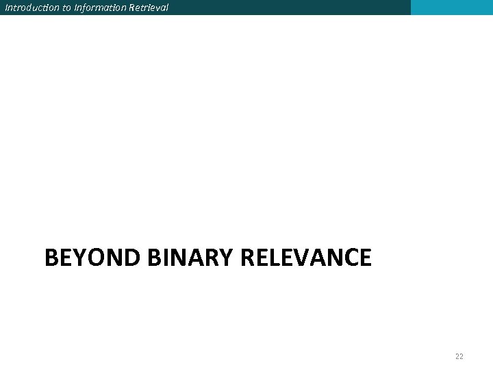 Introduction to Information Retrieval BEYOND BINARY RELEVANCE 22 