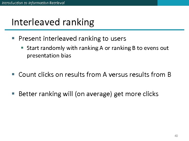 Introduction to Information Retrieval Interleaved ranking § Present interleaved ranking to users § Start