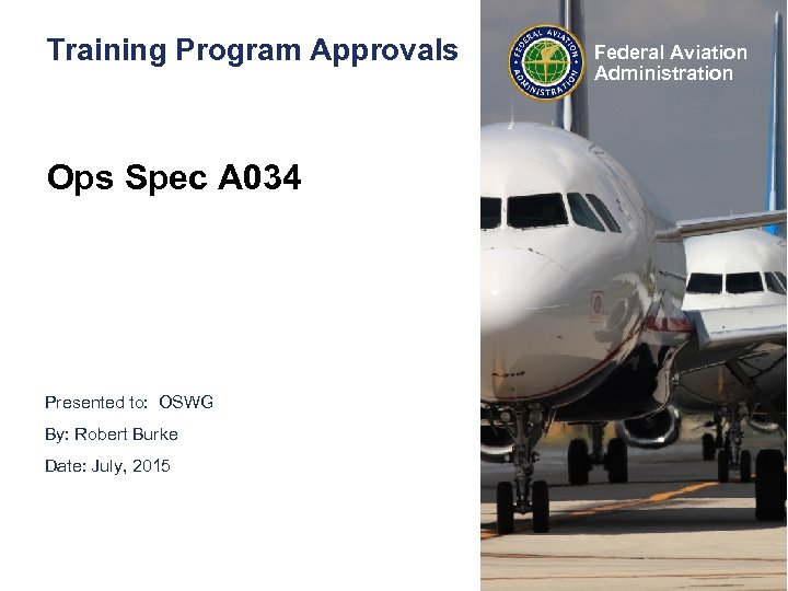 Training Program Approvals Ops Spec A 034 Presented to: OSWG By: Robert Burke Date: