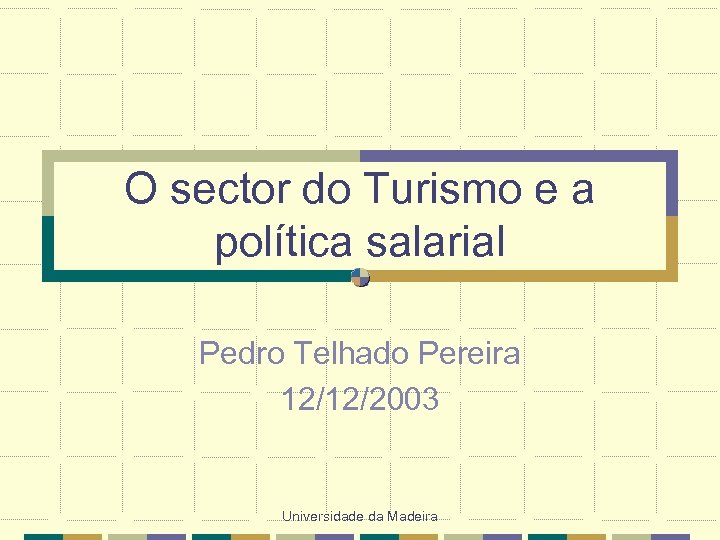 O sector do Turismo e a política salarial Pedro Telhado Pereira 12/12/2003 Universidade da