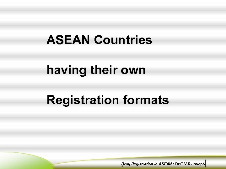 ASEAN Countries having their own Registration formats Drug Registration in ASEAN : Dr. G.