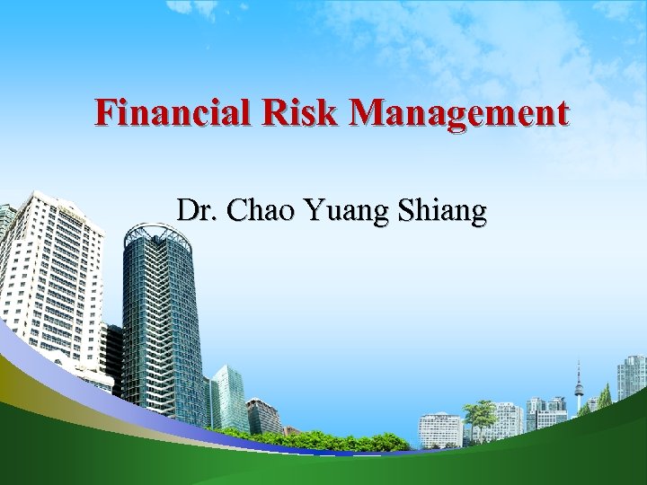 Financial Risk Management Dr. Chao Yuang Shiang 