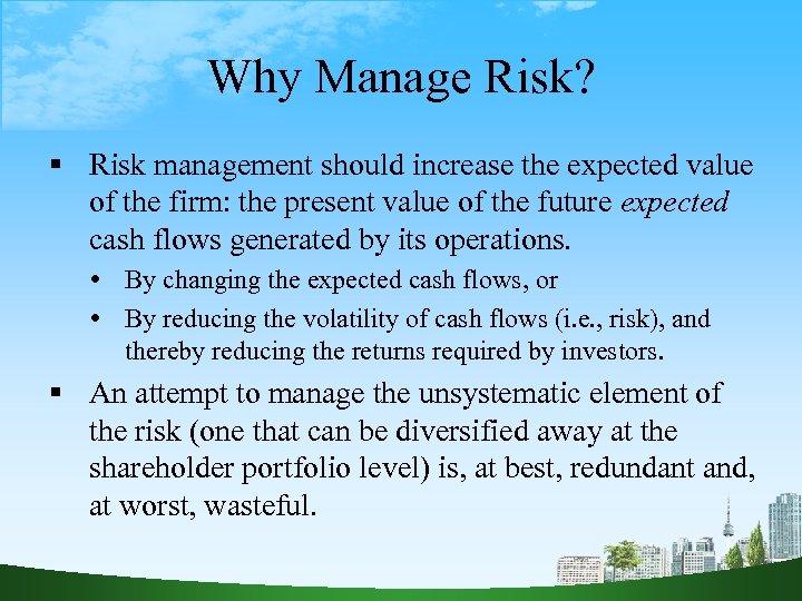 Why Manage Risk? Risk management should increase the expected value of the firm: the