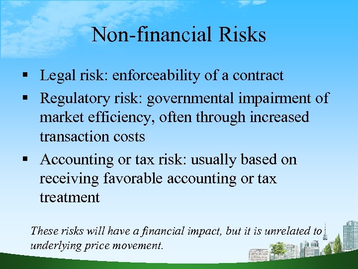 Non-financial Risks Legal risk: enforceability of a contract Regulatory risk: governmental impairment of market