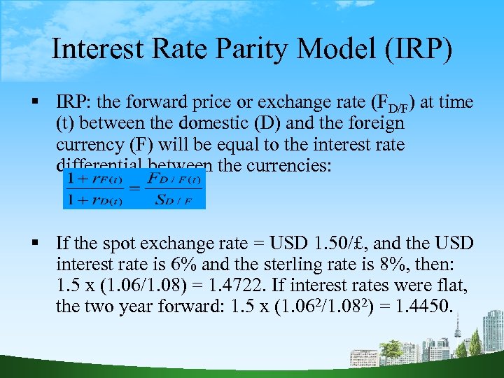 Interest Rate Parity Model (IRP) IRP: the forward price or exchange rate (FD/F) at