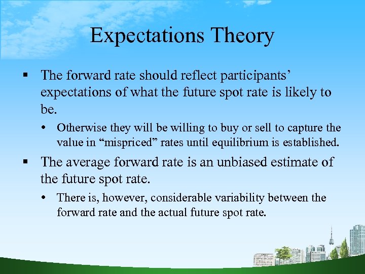 Expectations Theory The forward rate should reflect participants’ expectations of what the future spot