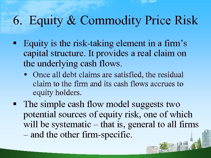 6. Equity & Commodity Price Risk Equity is the risk-taking element in a firm’s