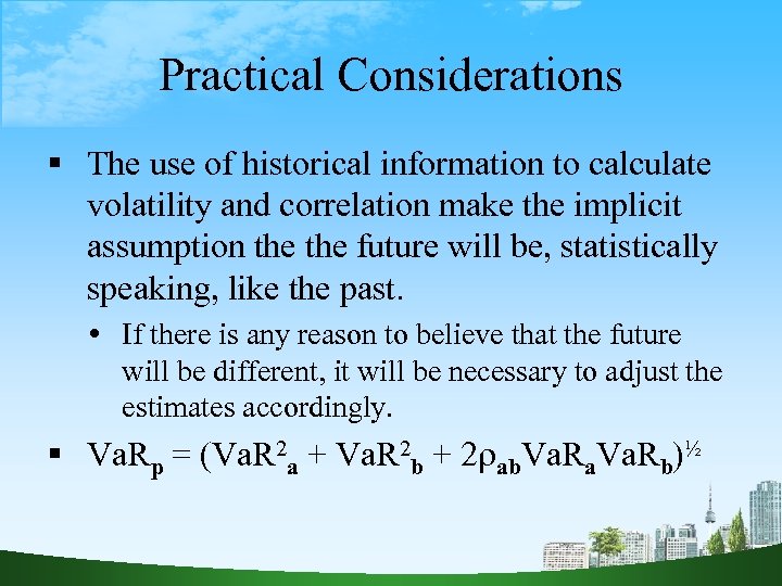 Practical Considerations The use of historical information to calculate volatility and correlation make the