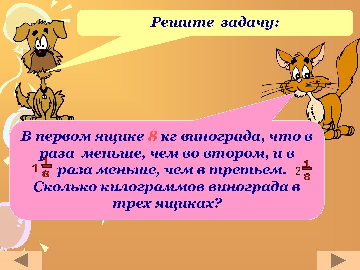 Решите задачу: В первом ящике 8 кг винограда, что в раза меньше, чем во