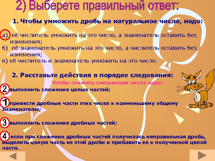 1. Чтобы умножить дробь на натуральное число, надо: а) её числитель умножить на это