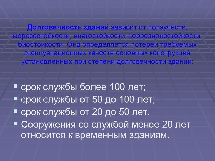 Долговечность зданий зависит от ползучести, морозостойкости, влагостойкости, коррозионостойкости, биостойкости. Она определяется потерей требуемых эксплуатационных
