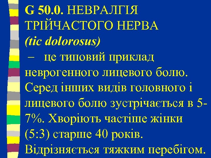 G 50. 0. НЕВРАЛГІЯ ТРІЙЧАСТОГО НЕРВА (tic dolorosus) – це типовий приклад неврогенного лицевого