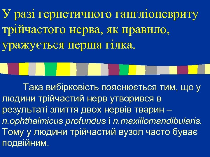 У разі герпетичного гангліоневриту трійчастого нерва, як правило, уражується перша гілка. Така вибірковість пояснюється