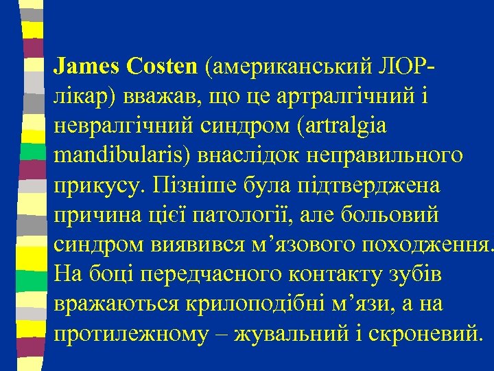 James Costen (американський ЛОРлікар) вважав, що це артралгічний і невралгічний синдром (artralgia mandibularis) внаслідок