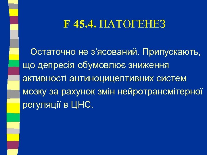 F 45. 4. ПАТОГЕНЕЗ Остаточно не з’ясований. Припускають, що депресія обумовлює зниження активності антиноцицептивних