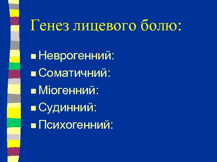 Генез лицевого болю: n Неврогенний: n Соматичний: n Міогенний: n Судинний: n Психогенний: 