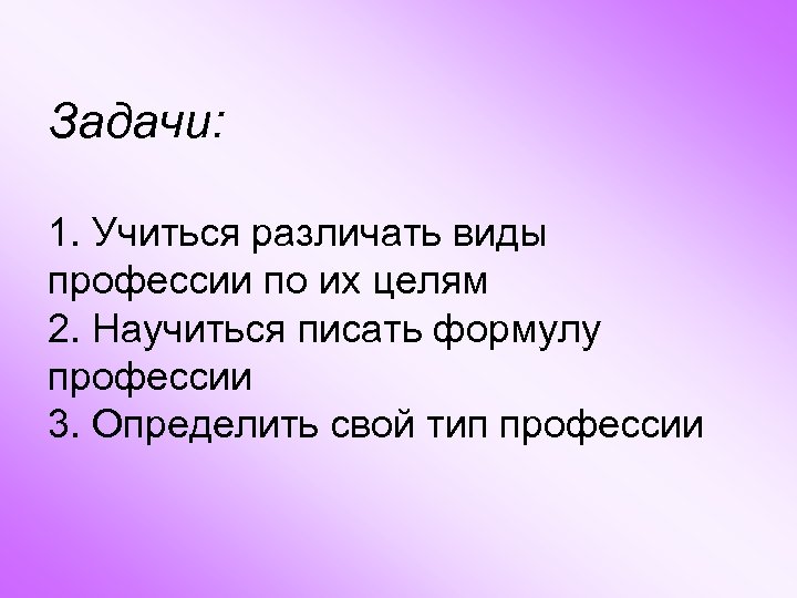 Задачи: 1. Учиться различать виды профессии по их целям 2. Научиться писать формулу профессии