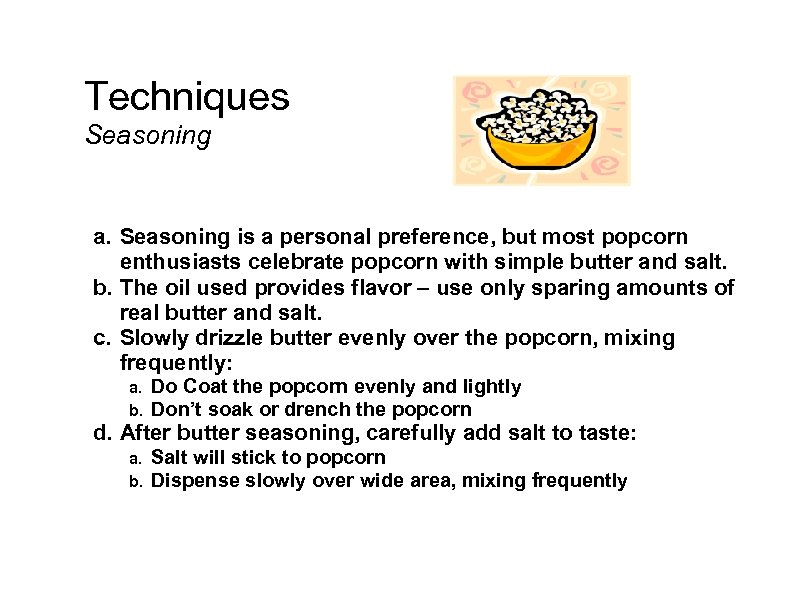 Techniques Seasoning a. Seasoning is a personal preference, but most popcorn enthusiasts celebrate popcorn