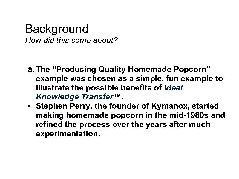 Background How did this come about? a. The “Producing Quality Homemade Popcorn” example was