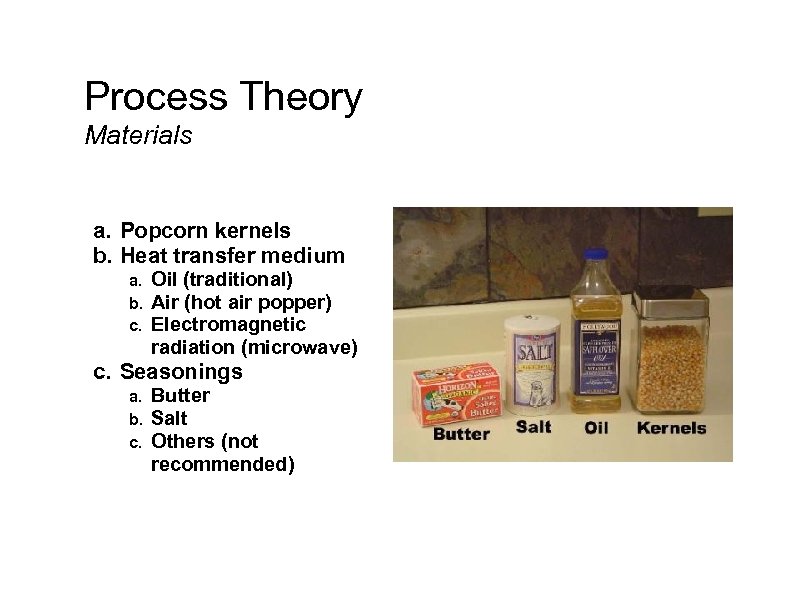 Process Theory Materials a. Popcorn kernels b. Heat transfer medium a. b. c. Oil