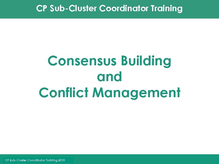 CP Sub-Cluster Coordinator Training Consensus Building and Conflict Management CP Sub-Cluster Coordinator Training 2010