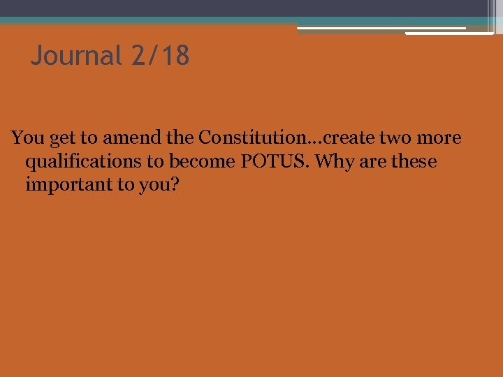 Journal 2/18 You get to amend the Constitution…create two more qualifications to become POTUS.
