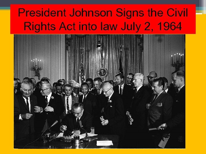 President Johnson Signs the Civil Rights Act into law July 2, 1964 