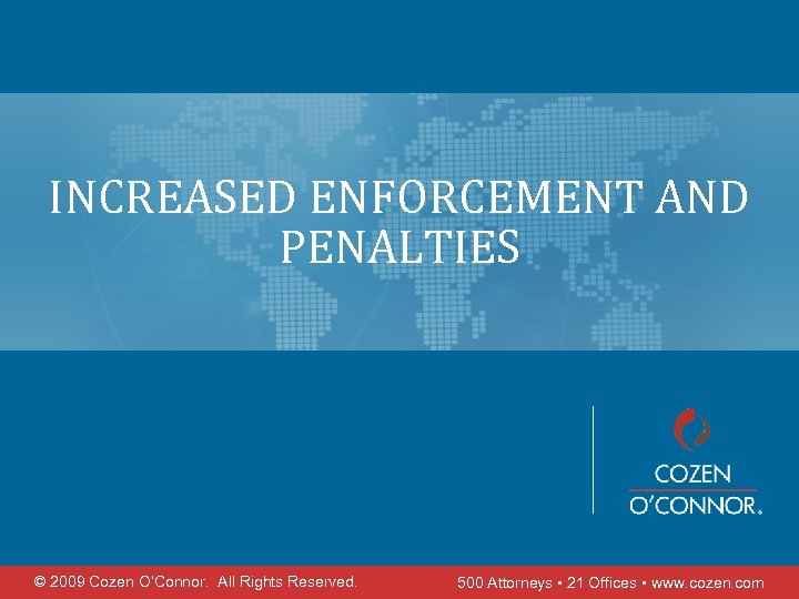 INCREASED ENFORCEMENT AND PENALTIES © 2009 Cozen O’Connor. All Rights Reserved. 500 Attorneys •