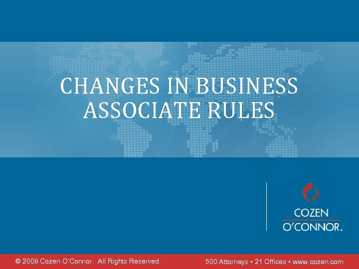 CHANGES IN BUSINESS ASSOCIATE RULES © 2009 Cozen O’Connor. All Rights Reserved. 500 Attorneys