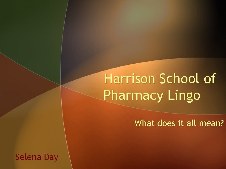 Harrison School of Pharmacy Lingo What does it all mean? Selena Day 