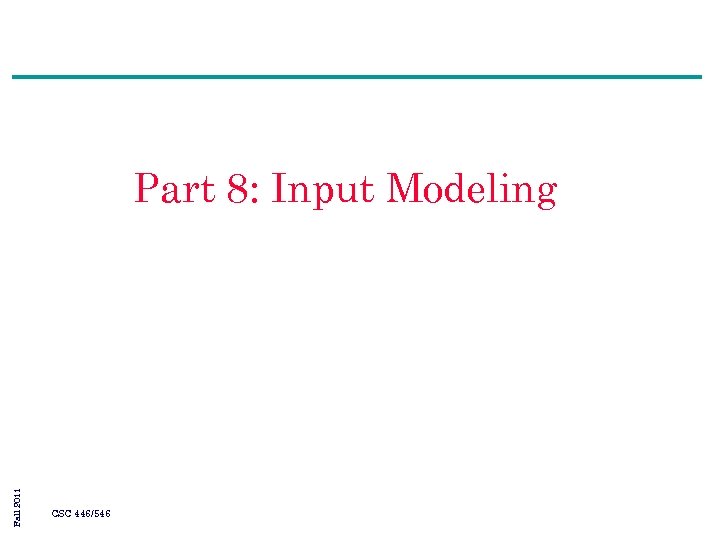 Fall 2011 Part 8: Input Modeling CSC 446/546 