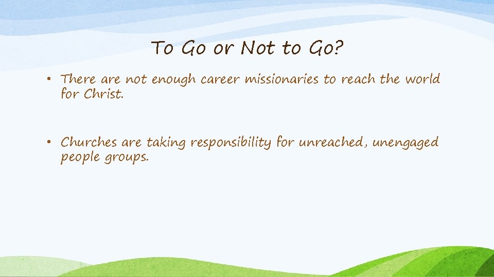 To Go or Not to Go? • There are not enough career missionaries to