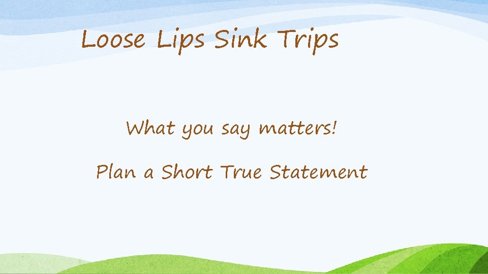 Loose Lips Sink Trips What you say matters! Plan a Short True Statement 