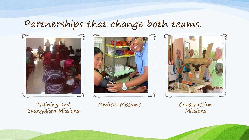 Partnerships that change both teams. Training and Evangelism Missions Medical Missions Construction Missions 