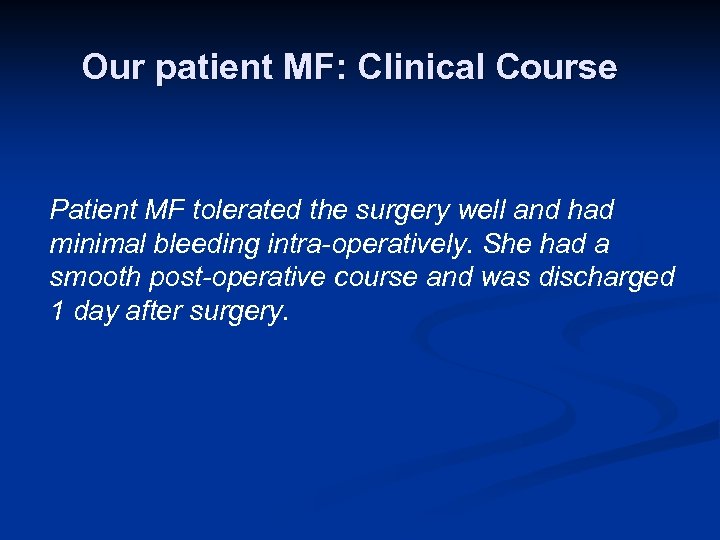 Our patient MF: Clinical Course Patient MF tolerated the surgery well and had minimal