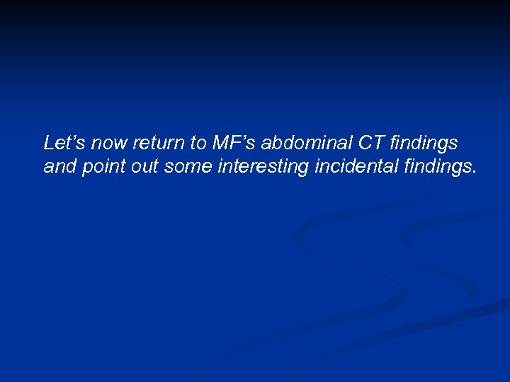 Let’s now return to MF’s abdominal CT findings and point out some interesting incidental