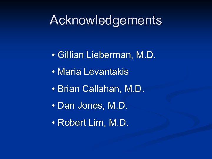 Acknowledgements • Gillian Lieberman, M. D. • Maria Levantakis • Brian Callahan, M. D.
