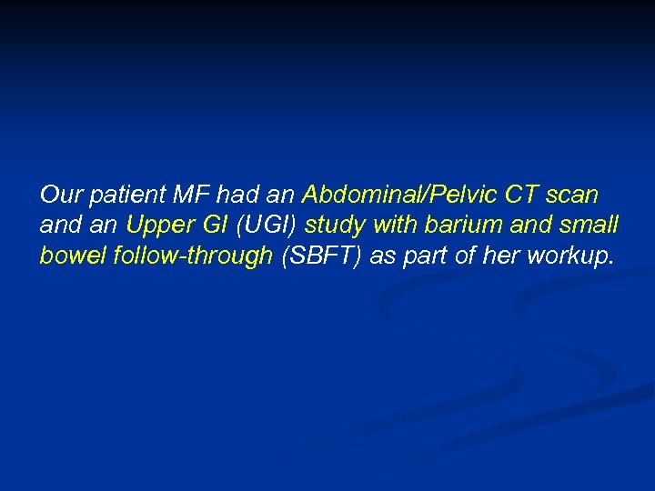 Our patient MF had an Abdominal/Pelvic CT scan and an Upper GI (UGI) study
