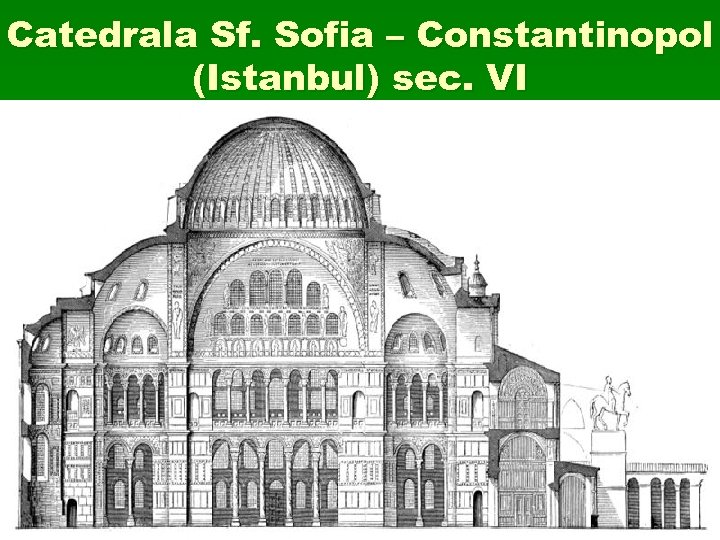 Catedrala Sf. Sofia – Constantinopol (Istanbul) sec. VI 