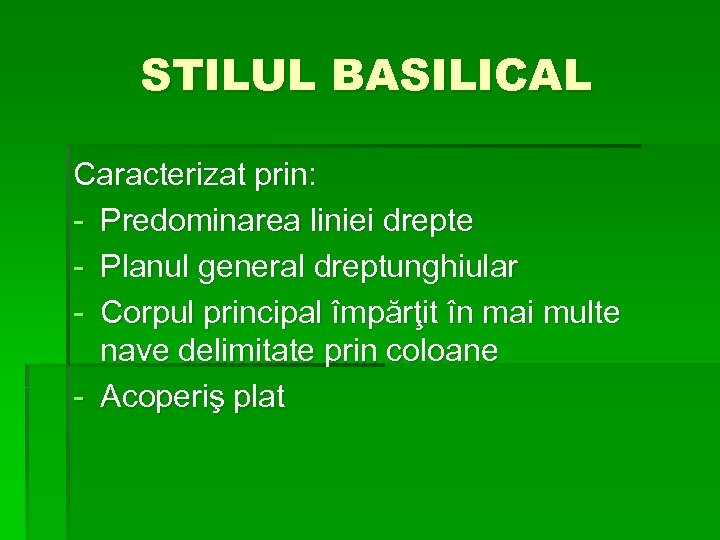 STILUL BASILICAL Caracterizat prin: - Predominarea liniei drepte - Planul general dreptunghiular - Corpul