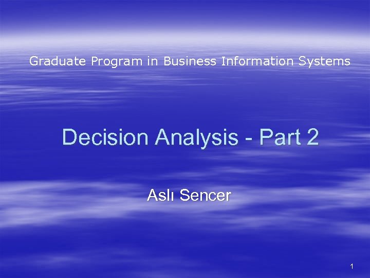 Graduate Program in Business Information Systems Decision Analysis - Part 2 Aslı Sencer 1