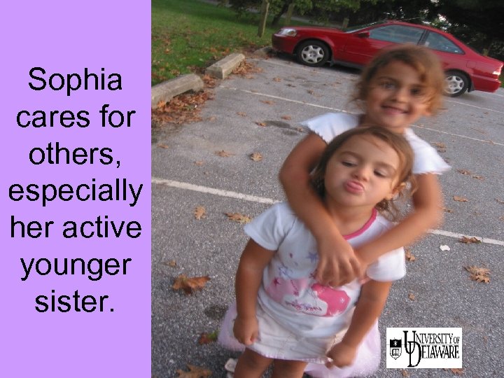 Sophia cares for others, especially her active younger sister. 